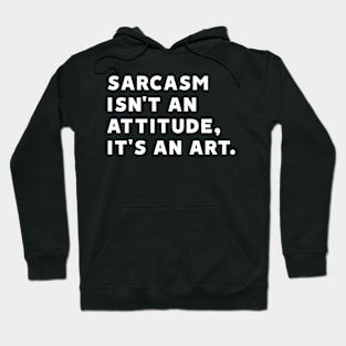 Sarcasm Isn't an Attitude, It's an Art Hoodie